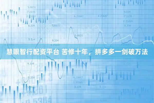 慧眼智行配资平台 苦修十年，拼多多一剑破万法