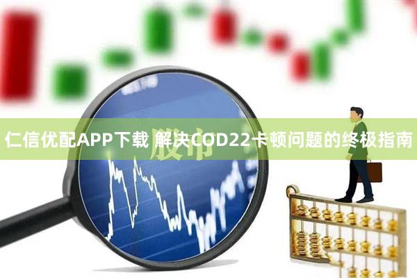 仁信优配APP下载 解决COD22卡顿问题的终极指南