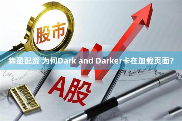 犇盈配资 为何Dark and Darker卡在加载页面？