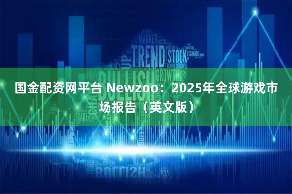 国金配资网平台 Newzoo：2025年全球游戏市场报告（英文版）