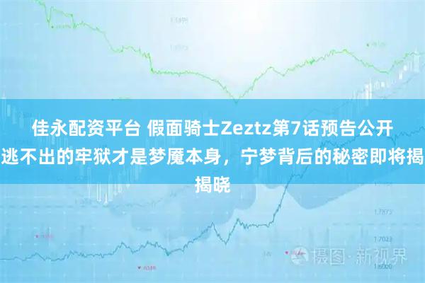 佳永配资平台 假面骑士Zeztz第7话预告公开，逃不出的牢狱才是梦魇本身，宁梦背后的秘密即将揭晓