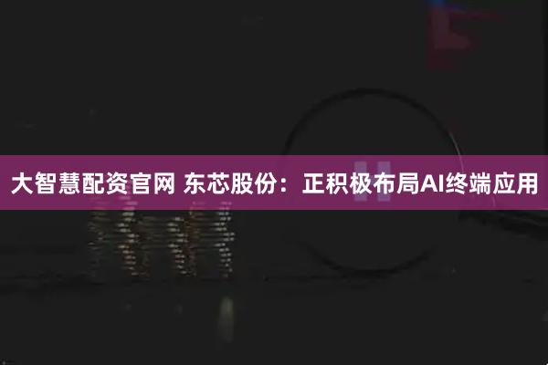 大智慧配资官网 东芯股份：正积极布局AI终端应用