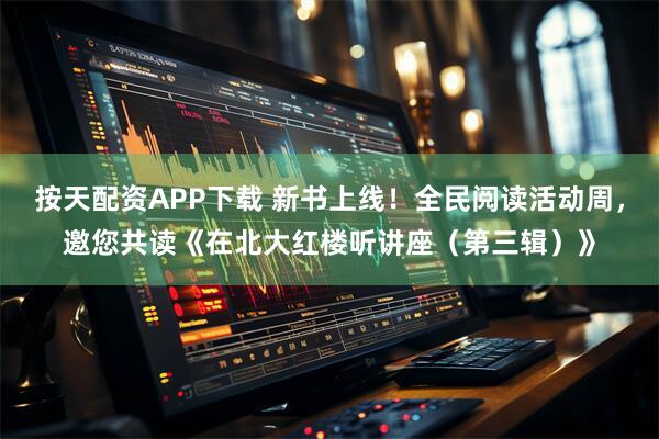按天配资APP下载 新书上线！全民阅读活动周，邀您共读《在北大红楼听讲座（第三辑）》