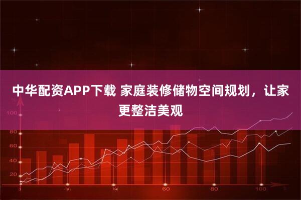中华配资APP下载 家庭装修储物空间规划，让家更整洁美观