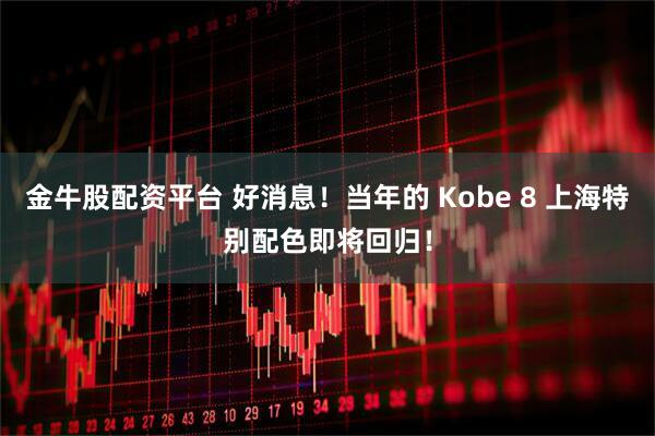 金牛股配资平台 好消息！当年的 Kobe 8 上海特别配色即将回归！