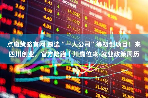 点赢策略官网 遴选“一人公司”等初创项目！来四川创业，官方陪跑丨川赢位来·就业政策周历