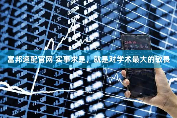 富邦速配官网 实事求是，就是对学术最大的敬畏