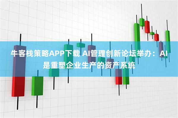 牛客栈策略APP下载 AI管理创新论坛举办:AI是重塑企业生产的资产系统
