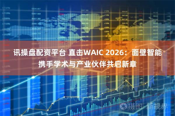 讯操盘配资平台 直击WAIC 2026:面壁智能携手学术与产业伙伴共启新章
