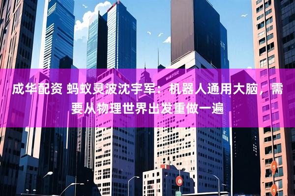 成华配资 蚂蚁灵波沈宇军:机器人通用大脑,需要从物理世界出发重做一遍